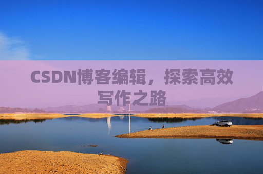 CSDN博客编辑，探索高效写作之路