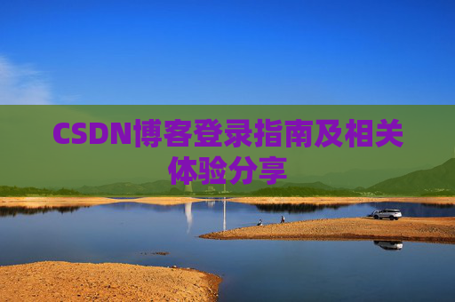 CSDN博客登录指南及相关体验分享