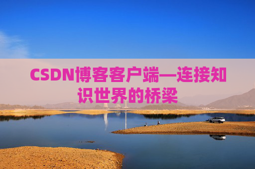 CSDN博客客户端—连接知识世界的桥梁